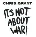 Grant Chris - Its Not About War!