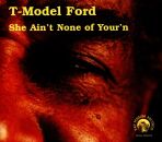 T-Model Ford - She Aint None Of Yourn