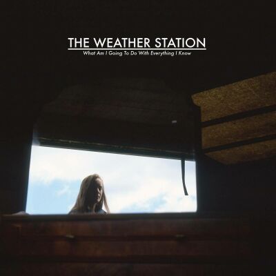 Weather Station, The - What Am I Going To Do With Everything I Know