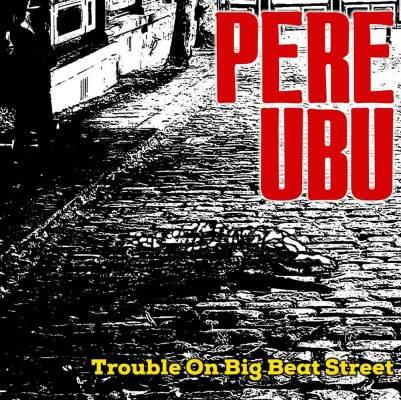 Pere Ubu - Trouble On Big Beat Street