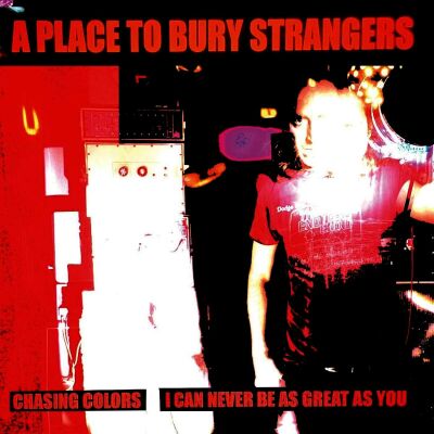 A Place To Bury Strangers - 7-Chasing Colors / I Can Never Be As Great As You