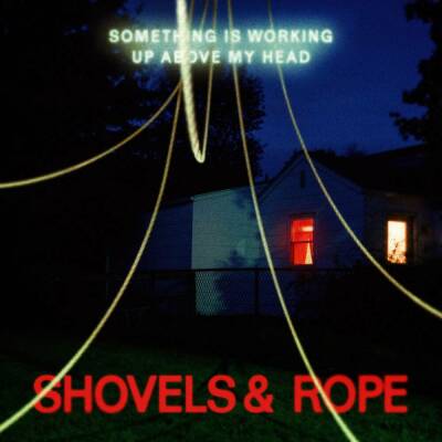 SHOVELS & ROPE - Something Is Working Up Above My Head