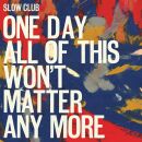Slow Club - One Day All Of This Wont Matter Any More